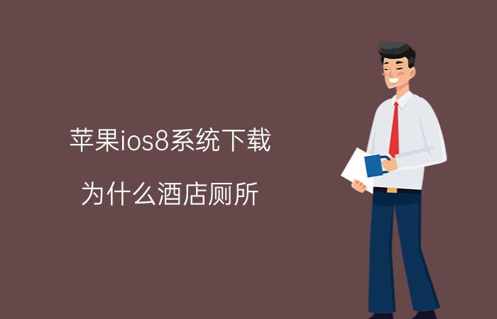 苹果ios8系统下载 为什么酒店厕所（浴室）玻璃都是透明，或者半透明的？